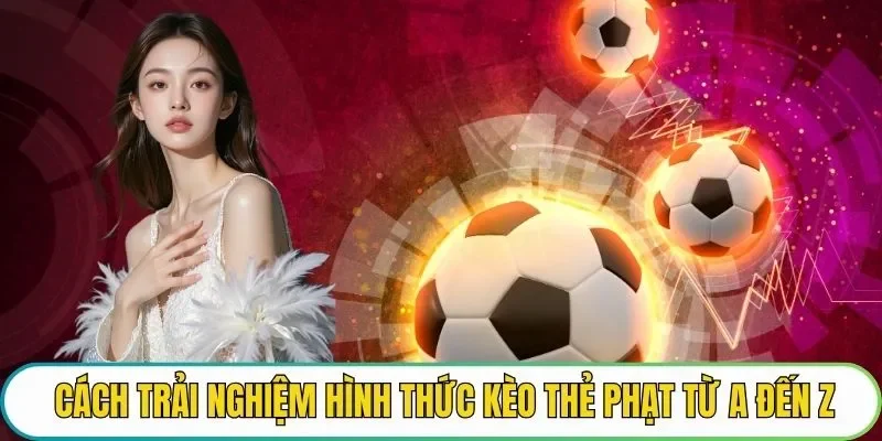 Cách trải nghiệm hình thức kèo thẻ phạt từ A đến Z