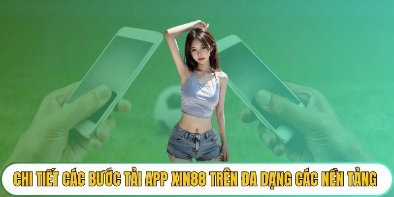 Chi tiết các bước tải app XIN88 trên đa dạng các nền tảng 