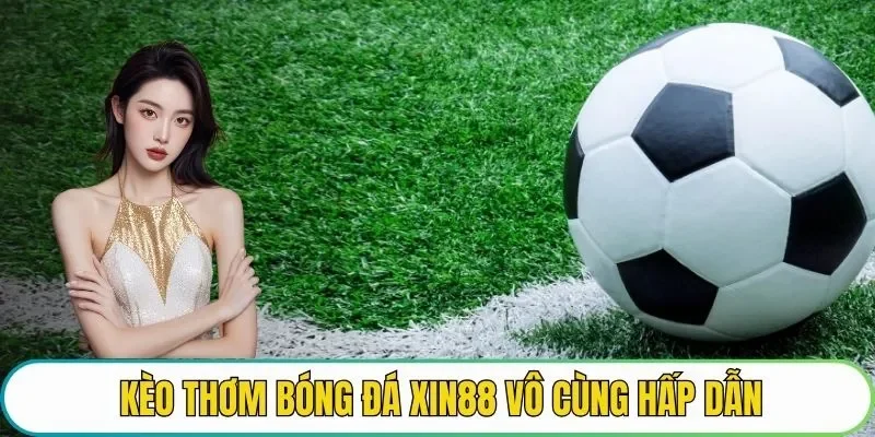 Kèo thơm bóng đá XIN88 vô cùng hấp dẫn