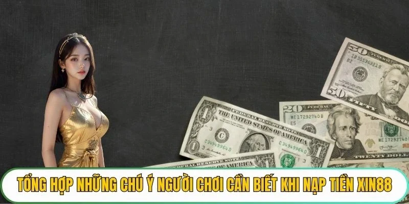 Tổng hợp những chú ý người chơi cần biết khi nạp tiền XIN88